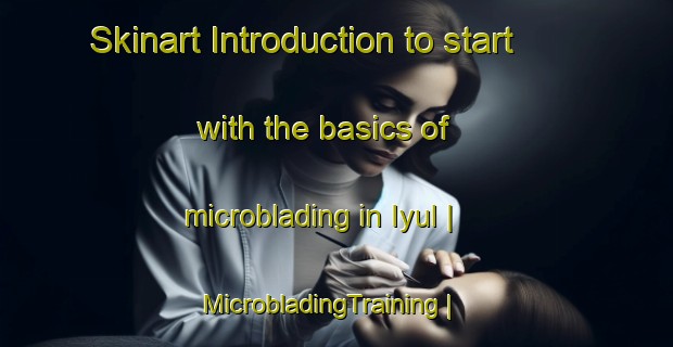 Skinart Introduction to start with the basics of microblading in Iyul | MicrobladingTraining | MicrobladingClasses | SkinartTraining-Russian Federation